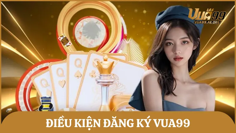 Cần hiểu rõ về điều kiện trước khi đăng ký Vua99