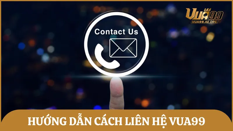 Hướng dẫn chi tiết cách thức liên hệ Vua99 qua nhiều phương thức