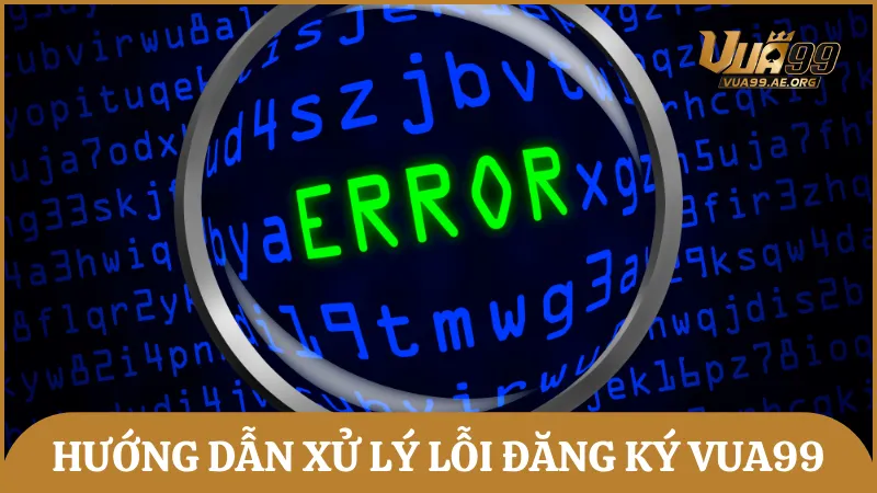 Hướng dẫn xử lý những lỗi đăng ký tài khoản Vua99 thường gặp
