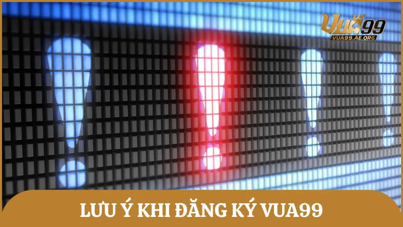 Lưu ý trong quá trình đăng ký tài khoản Vua99 để đảm bảo an toàn