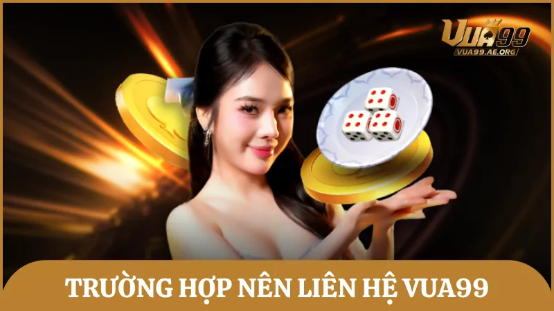 Những trường hợp nên liên hệ hỗ trợ từ đội ngũ Vua99